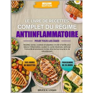 K. LOGAN, BRUCE LE LIVRE DE RECETTES COMPLET DU RÉGIME ANTIINFLAMMATOIRE POUR TOUS LES ÂGES: Recettes saines, curatives et adaptées à toute la famille pour réduire ... la santé intestinale, renforcer l’immunité et K. LOGAN, BRUCE LE LIVRE DE RECETTES COMPLET DU RÉGIME ANTIINFLAMMATOIRE POUR TOUS LES ÂGES: Recettes saines, curatives et adaptées à toute la famille pour réduire ... la santé intestinale, renforcer l’immunité et