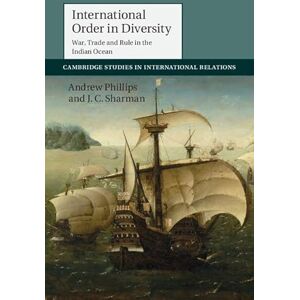 Philips International Order in Diversity: War, Trade and Rule in the Indian Ocean: Series Number 137 (Cambridge Studies in International Relations, Series Number 137) Philips International Order in Diversity: War, Trade and Rule in the Indian Ocean: Series Number 137 (Cambridge Studies in International Relations, Series Number 137)