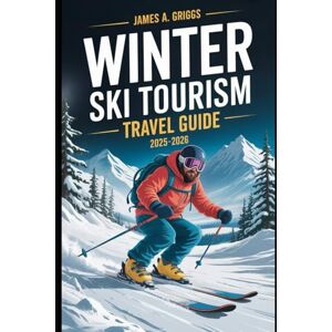 Griggs, James A Winter Ski Tourism Travel Guide 2025-2026: Snowfalls & Stories: Crafting Your Unforgettable Winter in the World’s Best Resorts Griggs, James A Winter Ski Tourism Travel Guide 2025-2026: Snowfalls & Stories: Crafting Your Unforgettable Winter in the World’s Best Resorts
