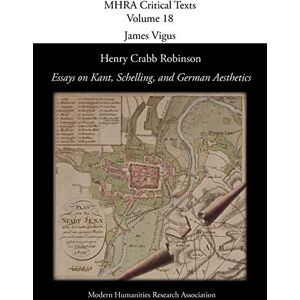 Henry Crabb Robinson, 'Essays on Kant, Schelling, and German Aesthetics' (Mhra Critical Texts) Henry Crabb Robinson, 'Essays on Kant, Schelling, and German Aesthetics' (Mhra Critical Texts)