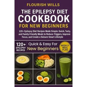 WILLS, FLOURISH THE EPILEPSY DIET COOKBOOK FOR NEW BEGINNERS: 120+ Epilepsy Diet Recipes Made Simple: Quick, Tasty, and Family-Friendly Meals to Reduce Triggers, Improve Focus, and Create a Seizure-Smart Lifestyle WILLS, FLOURISH THE EPILEPSY DIET COOKBOOK FOR NEW BEGINNERS: 120+ Epilepsy Diet Recipes Made Simple: Quick, Tasty, and Family-Friendly Meals to Reduce Triggers, Improve Focus, and Create a Seizure-Smart Lifestyle