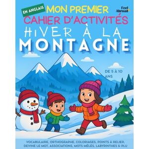 Abroad, Feel Mon Premier Cahier d’Activités en Anglais : Hiver à la Montagne: Vocabulaire, Orthographe, Coloriages, Points à Relier, Devine le Mot, Associations, ... 5–10 ans – Convient aux anglophones et non-) Abroad, Feel Mon Premier Cahier d’Activités en Anglais : Hiver à la Montagne: Vocabulaire, Orthographe, Coloriages, Points à Relier, Devine le Mot, Associations, ... 5–10 ans – Convient aux anglophones et non-)