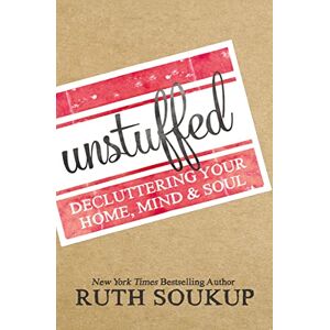 Soukup, Ruth UNSTUFFED SC: Decluttering Your Home, Mind, and Soul Soukup, Ruth UNSTUFFED SC: Decluttering Your Home, Mind, and Soul