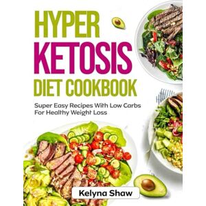 SHAW, KELYNA HYPER KETOSIS DIET COOKBOOK: Super Easy Recipes With Low Carbs For Healthy Weight Loss SHAW, KELYNA HYPER KETOSIS DIET COOKBOOK: Super Easy Recipes With Low Carbs For Healthy Weight Loss