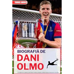 Andrew, Thomas BIOGRAFIÁ DE DANI OLMO: El viaje de un maestro del fútbol moderno desde La Masia hasta el escenario mundial Andrew, Thomas BIOGRAFIÁ DE DANI OLMO: El viaje de un maestro del fútbol moderno desde La Masia hasta el escenario mundial