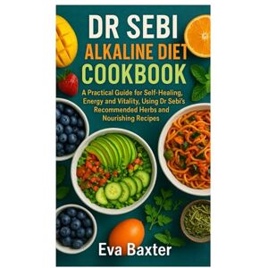 Baxter, Eva Dr Sebi Alkaline Diet Cookbook: A Practical Guide for Self-healing, Energy and Vitality, Using Dr Sebi’s Recommended Herbs and Nourishing Recipes Baxter, Eva Dr Sebi Alkaline Diet Cookbook: A Practical Guide for Self-healing, Energy and Vitality, Using Dr Sebi’s Recommended Herbs and Nourishing Recipes