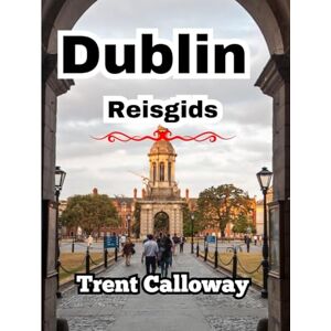 Calloway, Trent Dublin Reisgids 2025: Ontdek het beste van Dublin: topattracties, verborgen pareltjes, lokale eetgelegenheden en reistips van experts Calloway, Trent Dublin Reisgids 2025: Ontdek het beste van Dublin: topattracties, verborgen pareltjes, lokale eetgelegenheden en reistips van experts