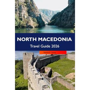 E. Young, Sandra NORTH MACEDONIA Travel Guide 2026: Discover Historic Sites, Stunning Landscapes, Vibrant Culture, Hidden Gems and Outdoor Adventures in the Heart of the Balkans E. Young, Sandra NORTH MACEDONIA Travel Guide 2026: Discover Historic Sites, Stunning Landscapes, Vibrant Culture, Hidden Gems and Outdoor Adventures in the Heart of the Balkans
