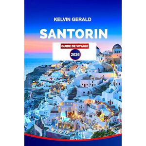 GERALD, KELVIN SANTORIN GUIDE DE VOYAGE 2026: Explorez Santorin 2026 : Un guide convivial avec des conseils locaux, des itinéraires, des cartes et des avis sur les villages GERALD, KELVIN SANTORIN GUIDE DE VOYAGE 2026: Explorez Santorin 2026 : Un guide convivial avec des conseils locaux, des itinéraires, des cartes et des avis sur les villages
