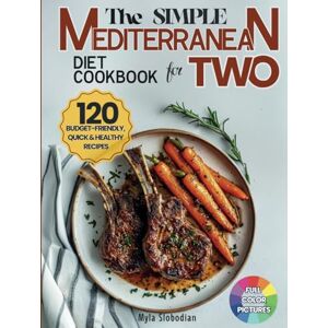 Slobodian, Myla The Simple Mediterranean Diet Cookbook for Two: 120 Budget-Friendly, Quick and Healthy Recipes for Couples; Easy Meals for Weight Loss and Lasting Wellness Slobodian, Myla The Simple Mediterranean Diet Cookbook for Two: 120 Budget-Friendly, Quick and Healthy Recipes for Couples; Easy Meals for Weight Loss and Lasting Wellness
