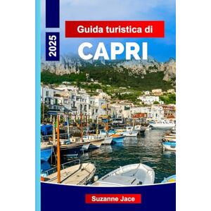 Jace, Suzanne Guida turistica di Capri 2025: La tua guida privilegiata a Capri, alle attrazioni imperdibili d'Italia e alle avventure sull'isola per la perfetta vacanza del 2025 Jace, Suzanne Guida turistica di Capri 2025: La tua guida privilegiata a Capri, alle attrazioni imperdibili d'Italia e alle avventure sull'isola per la perfetta vacanza del 2025