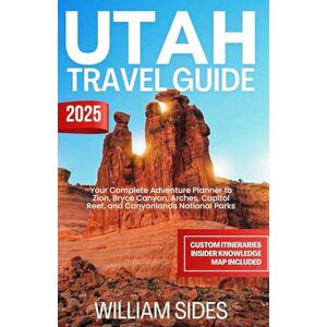 Sides, William Utah Travel Guide 2025: Your Complete Adventure Planner to Zion, Bryce Canyon, Arches, Capitol Reef, and Canyonlands National Parks (Essential Travel Guides 2025) Sides, William Utah Travel Guide 2025: Your Complete Adventure Planner to Zion, Bryce Canyon, Arches, Capitol Reef, and Canyonlands National Parks (Essential Travel Guides 2025)