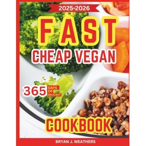 Weathers, Bryan J. Fast Cheap Vegan Cookbook: Easy-to-follow meals that deliver rich taste, balanced nutrition, and stress free preparation Weathers, Bryan J. Fast Cheap Vegan Cookbook: Easy-to-follow meals that deliver rich taste, balanced nutrition, and stress free preparation