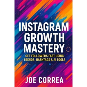 Correa, Joe Instagram Growth Mastery: Get Followers Fast Using Trends, Hashtags & AI Tools: 1 (Instagram Profit Empire) Correa, Joe Instagram Growth Mastery: Get Followers Fast Using Trends, Hashtags & AI Tools: 1 (Instagram Profit Empire)