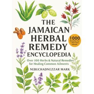 Mark, Nebuchanezzar The Jamaican Herbal Remedy Encyclopedia: Over 100 Herbs & Natural Remedies for Healing Common Ailments (Natural Healing Handbook Recipes & Remedies) Mark, Nebuchanezzar The Jamaican Herbal Remedy Encyclopedia: Over 100 Herbs & Natural Remedies for Healing Common Ailments (Natural Healing Handbook Recipes & Remedies)