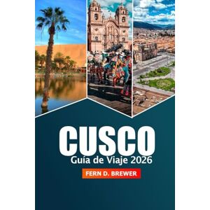 Brewer, Fern D. Cusco Guía de viaje 2026: Descubra consejos esenciales, historia y aventuras en el corazón cultural, la atracción y el Valle Sagrado y Machu Picchu de Perú Brewer, Fern D. Cusco Guía de viaje 2026: Descubra consejos esenciales, historia y aventuras en el corazón cultural, la atracción y el Valle Sagrado y Machu Picchu de Perú