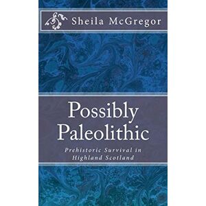 McGregor, Sheila A. Possibly Paleolithic: Prehistoric Survival in Highland Scotland: Volume 3 (Culture and Language) McGregor, Sheila A. Possibly Paleolithic: Prehistoric Survival in Highland Scotland: Volume 3 (Culture and Language)