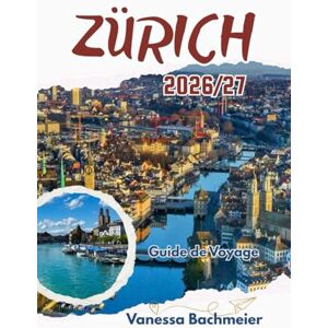 Bachmeier, Vanessa Guide de Voyage Zürich 2026/27: Excursions à la journée, aventures lacustres, spécialités locales, cartes et conseils pour les familles à la découverte du cœur de la Suisse. Bachmeier, Vanessa Guide de Voyage Zürich 2026/27: Excursions à la journée, aventures lacustres, spécialités locales, cartes et conseils pour les familles à la découverte du cœur de la Suisse.
