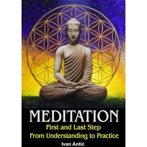 Antic, Ivan Meditation: First and Last Step From Understanding to Practice (Existence Consciousness Bliss) Antic, Ivan Meditation: First and Last Step From Understanding to Practice (Existence Consciousness Bliss)