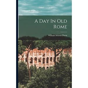 Davis, William Stearns A Day In Old Rome Davis, William Stearns A Day In Old Rome