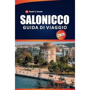 KESSLER, DANIEL S. Salonicco Guida Di Viaggio 2025: Scopri monumenti antichi, patrimonio culturale, ristoranti e consigli pratici nel nord della Grecia 2025 2026 KESSLER, DANIEL S. Salonicco Guida Di Viaggio 2025: Scopri monumenti antichi, patrimonio culturale, ristoranti e consigli pratici nel nord della Grecia 2025 2026