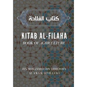 Ibn Al Awam, Sevillano, Ibn Mohammed Ibn Ahmed Kitab al-Filaha : Book of Agriculture: كتاب الفلاحة Ibn Al Awam, Sevillano, Ibn Mohammed Ibn Ahmed Kitab al-Filaha : Book of Agriculture: كتاب الفلاحة