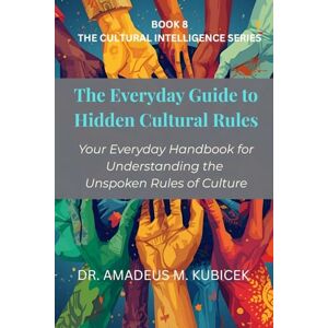 Kubicek, Dr. Amadeus M. The Everyday Guide to Hidden Cultural Rules: Your Everyday Handbook for Understanding the Unspoken Rules of Culture (The Everyday Guide to Cultural Intelligence (CQ) Series) Kubicek, Dr. Amadeus M. The Everyday Guide to Hidden Cultural Rules: Your Everyday Handbook for Understanding the Unspoken Rules of Culture (The Everyday Guide to Cultural Intelligence (CQ) Series)