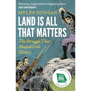 Dungan, Myles Land Is All That Matters: The Struggle That Shaped Irish History Dungan, Myles Land Is All That Matters: The Struggle That Shaped Irish History