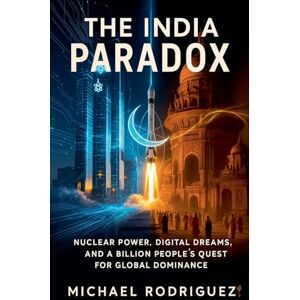 Rodriguez The India Paradox: Nuclear Power, Digital Dreams, and a Billion People's Quest for Global Dominance Rodriguez The India Paradox: Nuclear Power, Digital Dreams, and a Billion People's Quest for Global Dominance