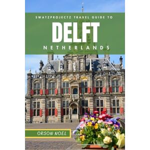 NOEL, ORSON Swatzprojectz Travel Guide to Delft Netherlands: Insider Tips, Itineraries & Maps for a Perfect Trip (Swatzproject Europe Tour) NOEL, ORSON Swatzprojectz Travel Guide to Delft Netherlands: Insider Tips, Itineraries & Maps for a Perfect Trip (Swatzproject Europe Tour)