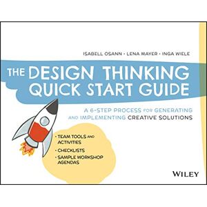 Osann, Isabell The Design Thinking Quick Start Guide: A 6-Step Process for Generating and Implementing Creative Solutions Osann, Isabell The Design Thinking Quick Start Guide: A 6-Step Process for Generating and Implementing Creative Solutions