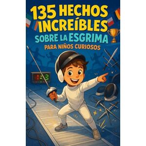 Moreau, Jacques 135 hechos increíbles sobre la esgrima para niños curiosos: Una guía divertida y educativa para descubrir la esgrima — una aventura lúdica y un regalo perfecto para niños y niñas de 6 a 12 años Moreau, Jacques 135 hechos increíbles sobre la esgrima para niños curiosos: Una guía divertida y educativa para descubrir la esgrima — una aventura lúdica y un regalo perfecto para niños y niñas de 6 a 12 años