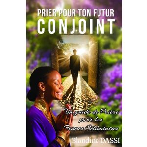 Dassi, Blandine PRIER POUR TON FUTUR CONJOINT: Un guide de prière pour les femmes célibataires (connaître son identité en Christ pour vivre un Mariage Glorieux) Dassi, Blandine PRIER POUR TON FUTUR CONJOINT: Un guide de prière pour les femmes célibataires (connaître son identité en Christ pour vivre un Mariage Glorieux)