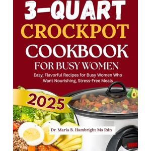 Hambright Ms Rdn, Dr. Maria B. 3-Quart Crockpot Cookbook for Busy Women: Easy, Flavorful Recipes for Busy Women Who Want Nourishing, Stress-Free Meals Hambright Ms Rdn, Dr. Maria B. 3-Quart Crockpot Cookbook for Busy Women: Easy, Flavorful Recipes for Busy Women Who Want Nourishing, Stress-Free Meals