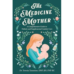 Tarantino, Dr. Terezia Maire The Medicine Mother: A Comprehensive Guide to Holistic and Supplemental Comfort Care Tarantino, Dr. Terezia Maire The Medicine Mother: A Comprehensive Guide to Holistic and Supplemental Comfort Care