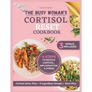 Hughes, Casey THE BUSY WOMAN'S CORTISOL RESET COOKBOOK: Evidence-backed 7-Day Plan with Over 100 Quick 5‑Ingredient Recipes to Balance Hormones, Reduce Stress, Burn Stubborn Belly Fat, & Boost Energy. Hughes, Casey THE BUSY WOMAN'S CORTISOL RESET COOKBOOK: Evidence-backed 7-Day Plan with Over 100 Quick 5‑Ingredient Recipes to Balance Hormones, Reduce Stress, Burn Stubborn Belly Fat, & Boost Energy.