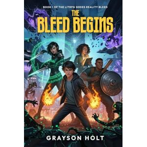 Holt, Grayson The Bleed Begins: BOOK 1 OF THE LITRPG SERIES REALITY BLEED Holt, Grayson The Bleed Begins: BOOK 1 OF THE LITRPG SERIES REALITY BLEED