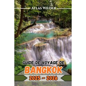 Wilder, Atlas GUIDE DE VOYAGE DE BANGKOK 2025–2026: Explorez Bangkok comme un local : meilleurs quartiers, savoir-vivre dans les temples et marchés nocturnes Wilder, Atlas GUIDE DE VOYAGE DE BANGKOK 2025–2026: Explorez Bangkok comme un local : meilleurs quartiers, savoir-vivre dans les temples et marchés nocturnes