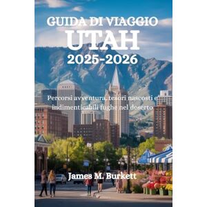 Burkett, James M. GUIDA DI VIAGGIO UTAH 2025-2026: Percorsi avventura, tesori nascosti e indimenticabili fughe nel deserto Burkett, James M. GUIDA DI VIAGGIO UTAH 2025-2026: Percorsi avventura, tesori nascosti e indimenticabili fughe nel deserto
