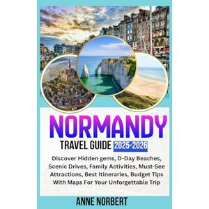 Norbert, Anne NORMANDY TRAVEL GUIDE 2025 2026: Discover Hidden gems, D-Day Beaches, Scenic Drives, Family Activities, Must-See Attractions, Best Itineraries, Budget Tips With Maps For Your Unforgettable Trip Norbert, Anne NORMANDY TRAVEL GUIDE 2025 2026: Discover Hidden gems, D-Day Beaches, Scenic Drives, Family Activities, Must-See Attractions, Best Itineraries, Budget Tips With Maps For Your Unforgettable Trip