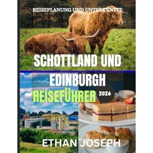 Joseph, Ethan SCHOTTLAND UND EDINBURGH REISEFÜHRER 2026: Die beste Reisezeit, die schönsten Orte zum Erkunden und alles, was Sie vor Ihrer Reise wissen müssen Joseph, Ethan SCHOTTLAND UND EDINBURGH REISEFÜHRER 2026: Die beste Reisezeit, die schönsten Orte zum Erkunden und alles, was Sie vor Ihrer Reise wissen müssen