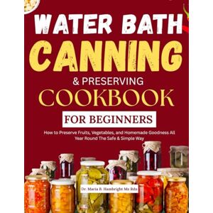 Hambright Ms Rdn, Dr. Maria B. WATER BATH CANNING & PRESERVING COOKBOOK FOR BEGINNERS 2025: How to Preserve Fruits, Vegetables, and Homemade Goodness All Year Round The Safe & Simple Way Hambright Ms Rdn, Dr. Maria B. WATER BATH CANNING & PRESERVING COOKBOOK FOR BEGINNERS 2025: How to Preserve Fruits, Vegetables, and Homemade Goodness All Year Round The Safe & Simple Way