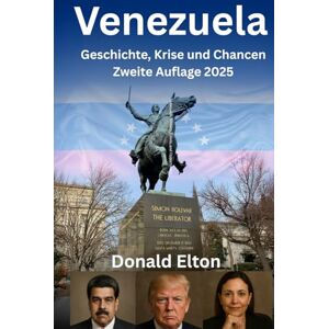 Elton, Donald Venezuela: Geschichte, Krise und Chancen: Zweite Auflage 2025 Elton, Donald Venezuela: Geschichte, Krise und Chancen: Zweite Auflage 2025