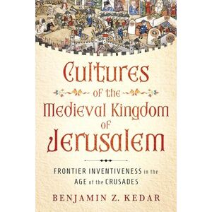 Kedar, Benjamin Z. Cultures of the Medieval Kingdom of Jerusalem: Frontier Inventiveness in the Age of the Crusades (Medieval Societies, Religions, and Cultures) Kedar, Benjamin Z. Cultures of the Medieval Kingdom of Jerusalem: Frontier Inventiveness in the Age of the Crusades (Medieval Societies, Religions, and Cultures)