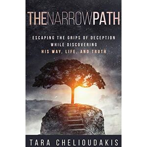 Chelioudakis, Tara The Narrow Path: Escaping the Grips of Deception While Discovering His Way, Life and Truth Chelioudakis, Tara The Narrow Path: Escaping the Grips of Deception While Discovering His Way, Life and Truth