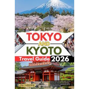 Fairborne, Lena TOKYO AND KYOTO TRAVEL GUIDE 2026: Discover hidden gems across Japan, eat like a local & save more with smart planning — essential itineraries, neighborhood maps & stress-free transit hacks Fairborne, Lena TOKYO AND KYOTO TRAVEL GUIDE 2026: Discover hidden gems across Japan, eat like a local & save more with smart planning — essential itineraries, neighborhood maps & stress-free transit hacks