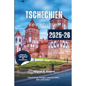 Rivera, Miguel B. Reiseführer Tschechien 2025–2026: Entdecken Sie das Herz Mitteleuropas mit Kultur, Geschichte, Speisen und Getränken Rivera, Miguel B. Reiseführer Tschechien 2025–2026: Entdecken Sie das Herz Mitteleuropas mit Kultur, Geschichte, Speisen und Getränken
