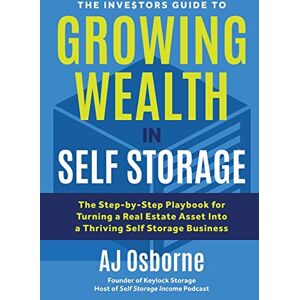 Osborne, AJ The Investors Guide to Growing Wealth in Self Storage: The Step-By-Step Playbook for Turning a Real Estate Asset Into a Thriving Self Storage Business: 1 Osborne, AJ The Investors Guide to Growing Wealth in Self Storage: The Step-By-Step Playbook for Turning a Real Estate Asset Into a Thriving Self Storage Business: 1