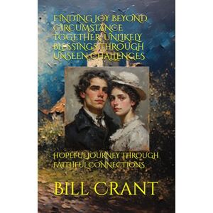 Crant, Bill FINDING JOY BEYOND CIRCUMSTANCE TOGETHER: UNLIKELY BLESSINGS THROUGH UNSEEN CHALLENGES: HOPEFUL JOURNEY THROUGH FAITHFUL CONNECTIONS Crant, Bill FINDING JOY BEYOND CIRCUMSTANCE TOGETHER: UNLIKELY BLESSINGS THROUGH UNSEEN CHALLENGES: HOPEFUL JOURNEY THROUGH FAITHFUL CONNECTIONS