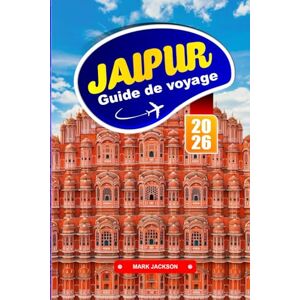 Jackson JAIPUR GUIDE DE VOYAGE 2026: Palais, cuisine de rue et traditions artisanales dans le nord de l'Inde Jackson JAIPUR GUIDE DE VOYAGE 2026: Palais, cuisine de rue et traditions artisanales dans le nord de l'Inde